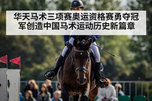 华天马术三项赛奥运资格赛勇夺冠军创造中国马术运动历史新篇章