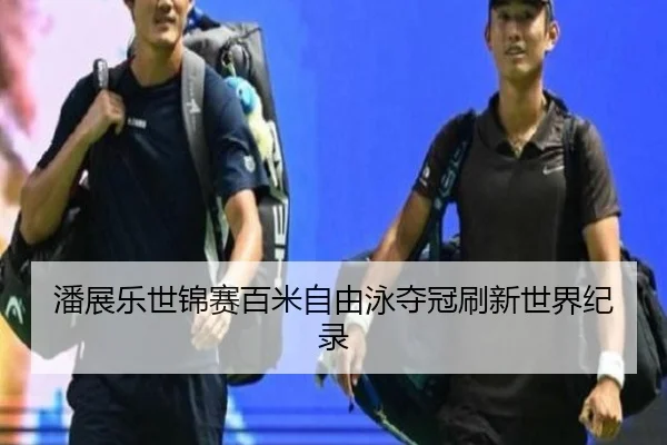 潘展乐世锦赛百米自由泳夺冠刷新世界纪录