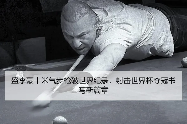 盛李豪十米气步枪破世界纪录，射击世界杯夺冠书写新篇章
