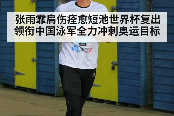 张雨霏肩伤痊愈短池世界杯复出领衔中国泳军全力冲刺奥运目标