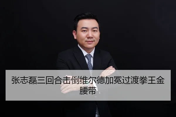 张志磊三回合击倒维尔德加冕过渡拳王金腰带