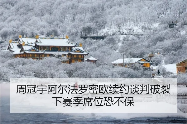 周冠宇阿尔法罗密欧续约谈判破裂下赛季席位恐不保