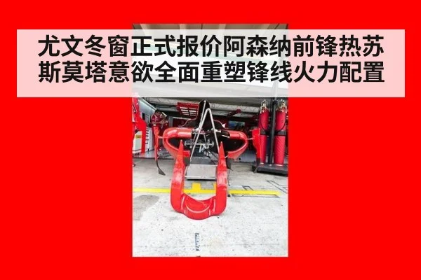 尤文冬窗正式报价阿森纳前锋热苏斯莫塔意欲全面重塑锋线火力配置