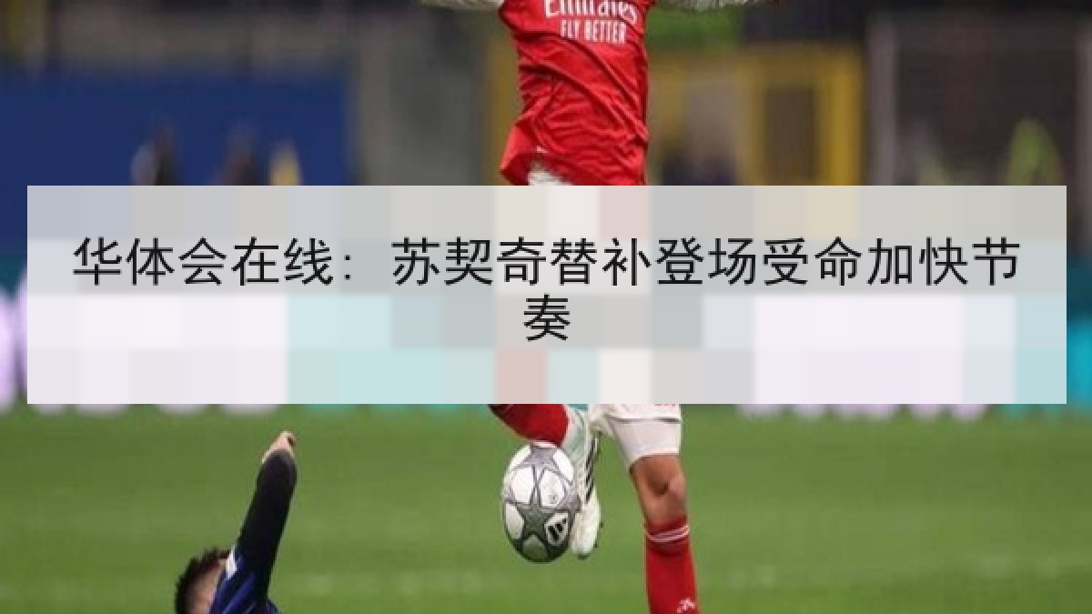 华体会在线: 苏契奇替补登场受命加快节奏