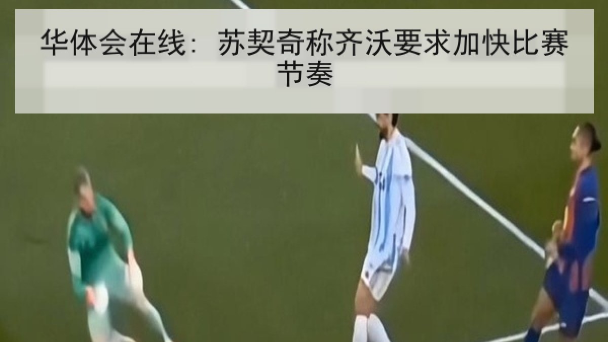 华体会在线: 苏契奇称齐沃要求加快比赛节奏 华体会在线: 苏契奇称齐沃要求加快比赛节奏