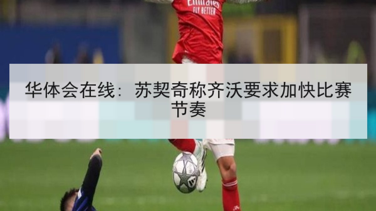 华体会在线: 苏契奇称齐沃要求加快比赛节奏
