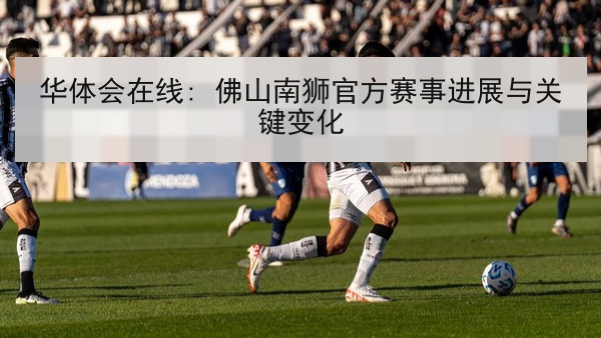 华体会在线: 佛山南狮官方赛事进展与关键变化